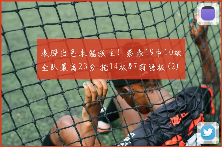 表现出色未能救主！泰森19中10砍全队最高23分 抢14板&7前场板(2)